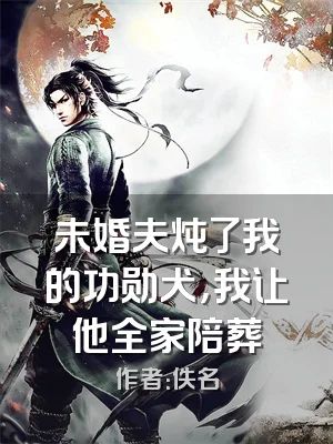 未婚夫炖了我的功勋犬，我让他全家陪葬