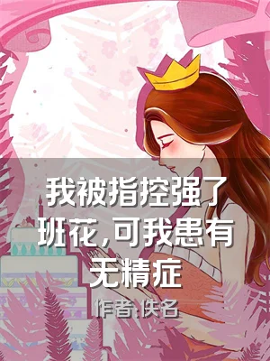 我被指控强了班花，可我患有无精症