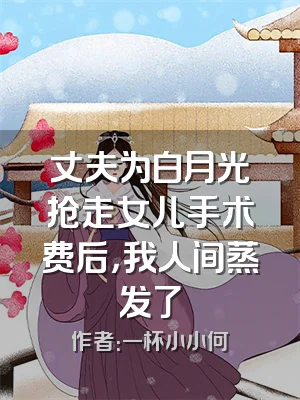 丈夫为白月光抢走女儿手术费后，我人间蒸发了