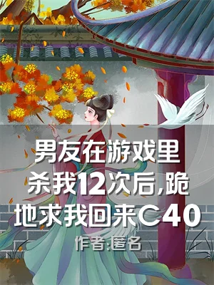 男友在游戏里杀我12次后，跪地求我回来C400