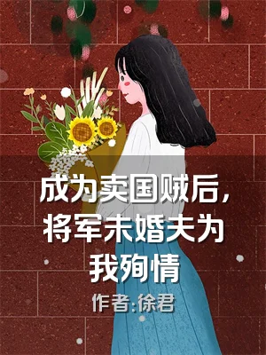 成为卖国贼后，将军未婚夫为我殉情