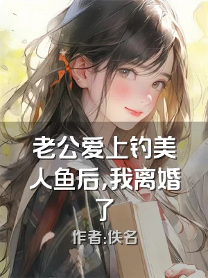 老公爱上钓美人鱼后，我离婚了