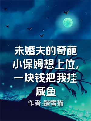 未婚夫的奇葩小保姆想上位，一块钱把我挂咸鱼