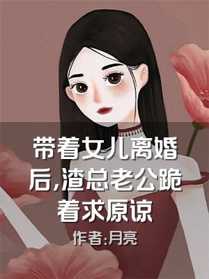 带着女儿离婚后，渣总老公跪着求原谅