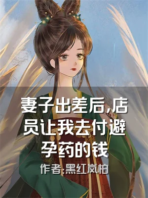 妻子出差后，店员让我去付避孕药的钱