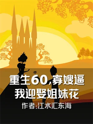 重生60，寡嫂逼我迎娶姐妹花