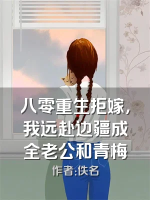 八零重生拒嫁，我远赴边疆成全老公和青梅