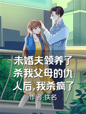 未婚夫领养了杀我父母的仇人后，我杀疯了