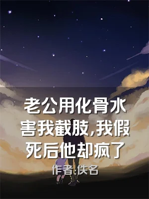 老公用化骨水害我截肢，我假死后他却疯了