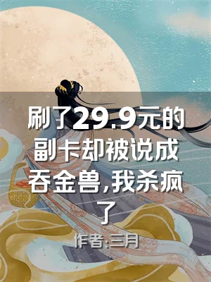 刷了29.9元的副卡却被说成吞金兽，我杀疯了