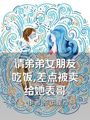 请弟弟女朋友吃饭，差点被卖给她表哥
