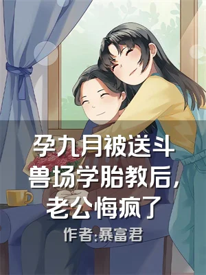 孕九月被送斗兽场学胎教后，老公悔疯了