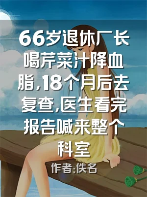 66岁退休厂长喝芹菜汁降血脂，18个月后去复查，医生看完报告喊来整个科室