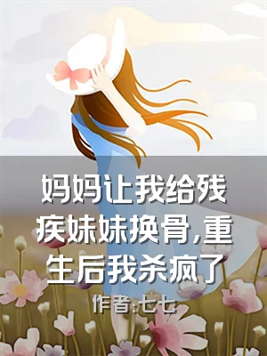 妈妈让我给残疾妹妹换骨，重生后我杀疯了