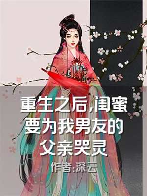 重生之后，闺蜜要为我男友的父亲哭灵