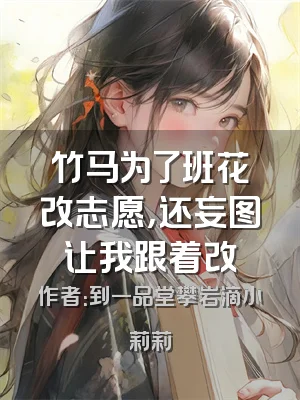竹马为了班花改志愿，还妄图让我跟着改