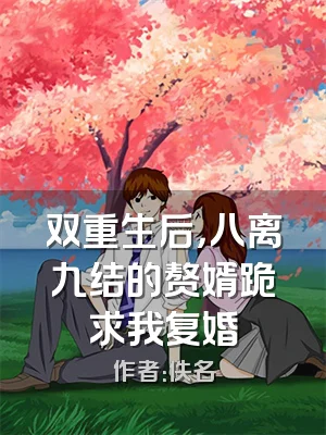 双重生后，八离九结的赘婿跪求我复婚
