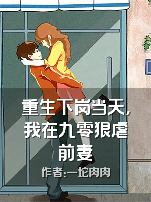 重生下岗当天，我在九零狠虐前妻