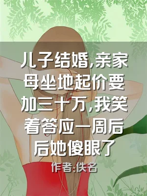 儿子结婚，亲家母坐地起价要加三十万，我笑着答应一周后后她傻眼了