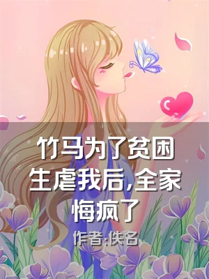 竹马为了贫困生虐我后，全家悔疯了