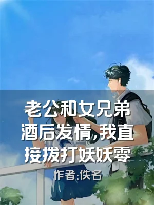 老公和女兄弟酒后发情，我直接拨打妖妖零