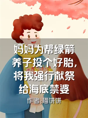 妈妈为帮绿箭养子投个好胎，将我强行献祭给海底禁婆