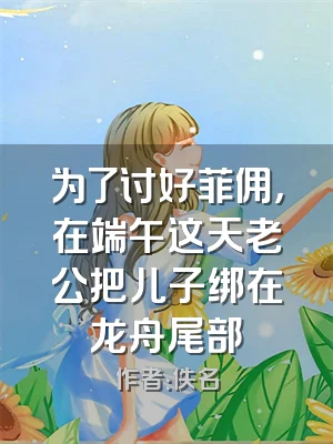 为了讨好菲佣，在端午这天老公把儿子绑在龙舟尾部