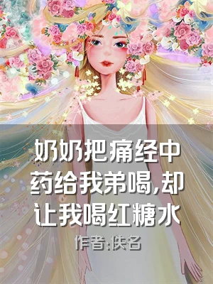 奶奶把痛经中药给我弟喝，却让我喝红糖水