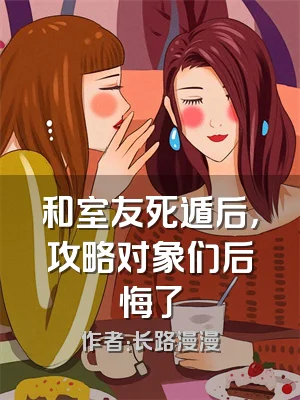 和室友死遁后，攻略对象们后悔了