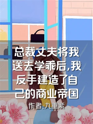 总裁丈夫将我送去学乖后，我反手建造了自己的商业帝国