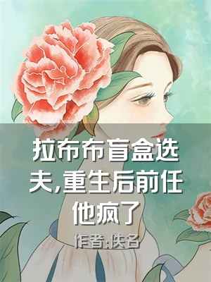 拉布布盲盒选夫，重生后前任他疯了
