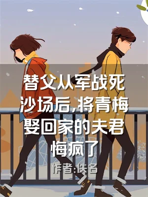 替父从军战死沙场后，将青梅娶回家的夫君悔疯了