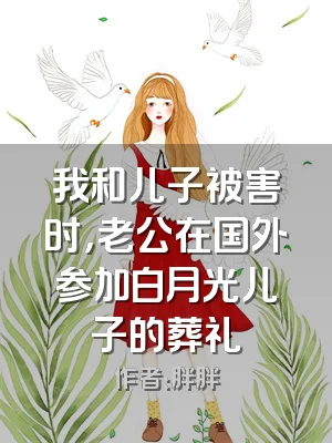 我和儿子被害时，老公在国外参加白月光儿子的葬礼