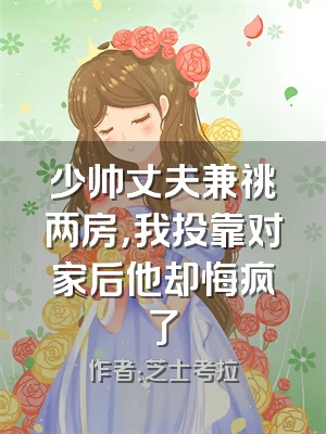 少帅丈夫兼祧两房，我投靠对家后他却悔疯了