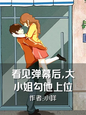 看见弹幕后，大小姐勾他上位