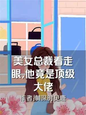 美女总裁看走眼，他竟是顶级大佬
