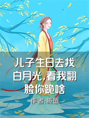 儿子生日去找白月光，看我翻脸你跪啥