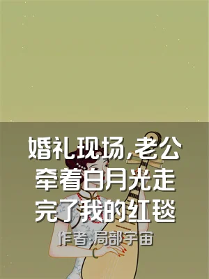 婚礼现场，老公牵着白月光走完了我的红毯