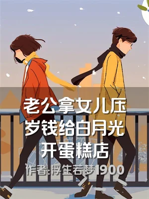 老公拿女儿压岁钱给白月光开蛋糕店