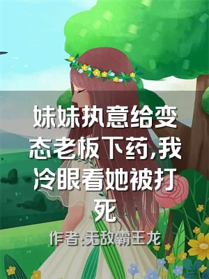 妹妹执意给变态老板下药，我冷眼看她被打死