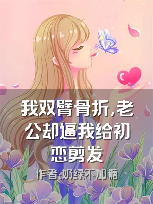 我双臂骨折，老公却逼我给初恋剪发