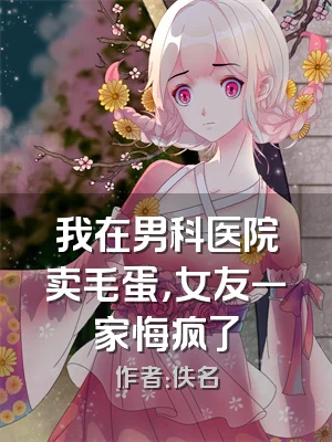 我在男科医院卖毛蛋，女友一家悔疯了