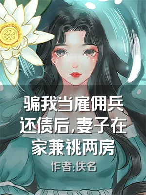 骗我当雇佣兵还债后，妻子在家兼祧两房