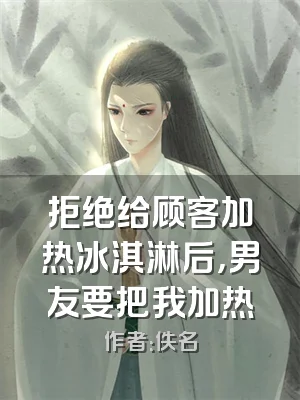 拒绝给顾客加热冰淇淋后，男友要把我加热