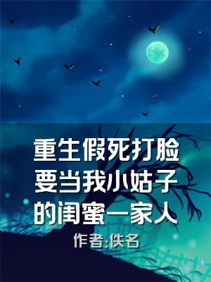 重生假死打脸要当我小姑子的闺蜜一家人