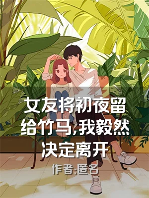 女友将初夜留给竹马，我毅然决定离开