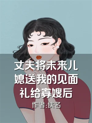 丈夫将未来儿媳送我的见面礼给寡嫂后