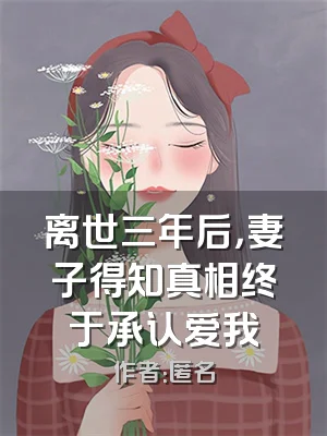 离世三年后，妻子得知真相终于承认爱我