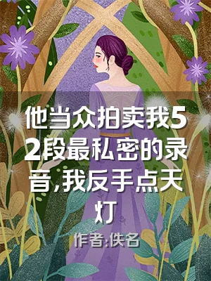 他当众拍卖我52段最私密的录音，我反手点天灯