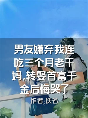 男友嫌弃我连吃三个月老干妈，转娶首富千金后悔哭了